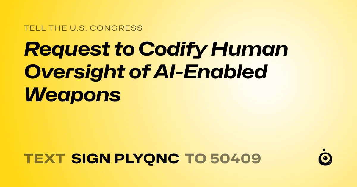 A shareable card that reads "tell the U.S. Congress: Request to Codify Human Oversight of AI-Enabled Weapons" followed by "text sign PLYQNC to 50409"