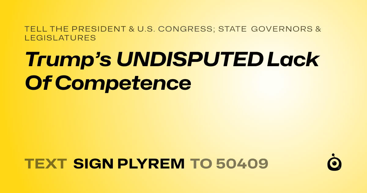 A shareable card that reads "tell the President & U.S. Congress; State Governors & Legislatures: Trump’s UNDISPUTED Lack Of Competence" followed by "text sign PLYREM to 50409"