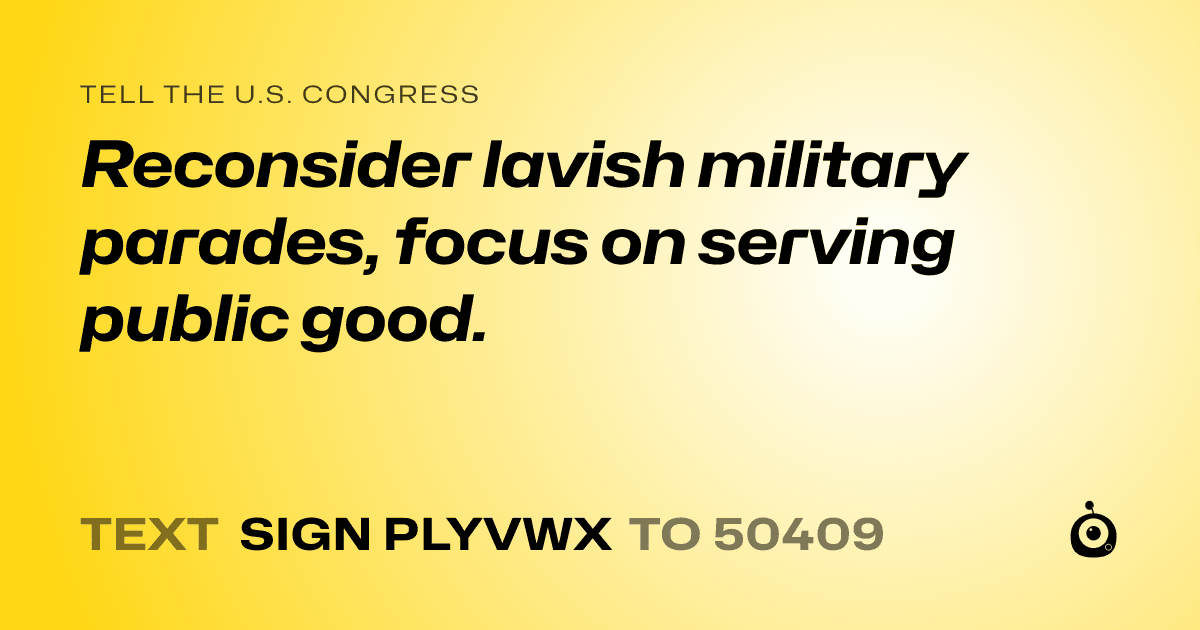 A shareable card that reads "tell the U.S. Congress: Reconsider lavish military parades, focus on serving public good." followed by "text sign PLYVWX to 50409"