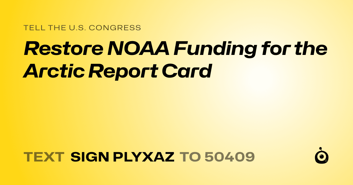 A shareable card that reads "tell the U.S. Congress: Restore NOAA Funding for the Arctic Report Card" followed by "text sign PLYXAZ to 50409"