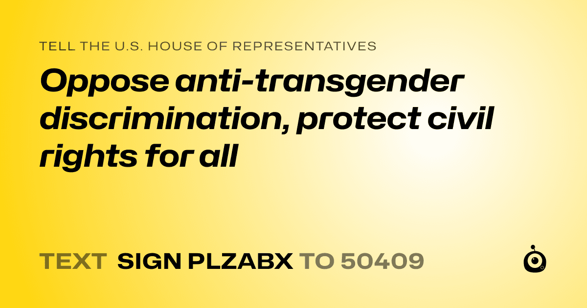 A shareable card that reads "tell the U.S. House of Representatives: Oppose anti-transgender discrimination, protect civil rights for all" followed by "text sign PLZABX to 50409"