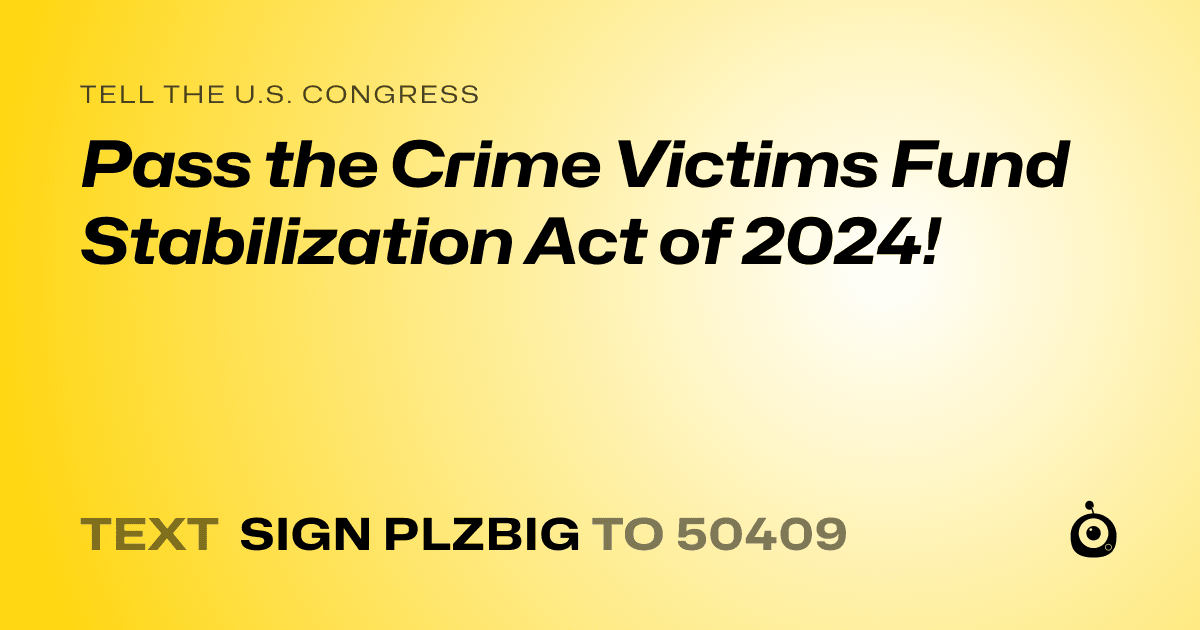 A shareable card that reads "tell the U.S. Congress: Pass the Crime Victims Fund Stabilization Act of 2024!" followed by "text sign PLZBIG to 50409"