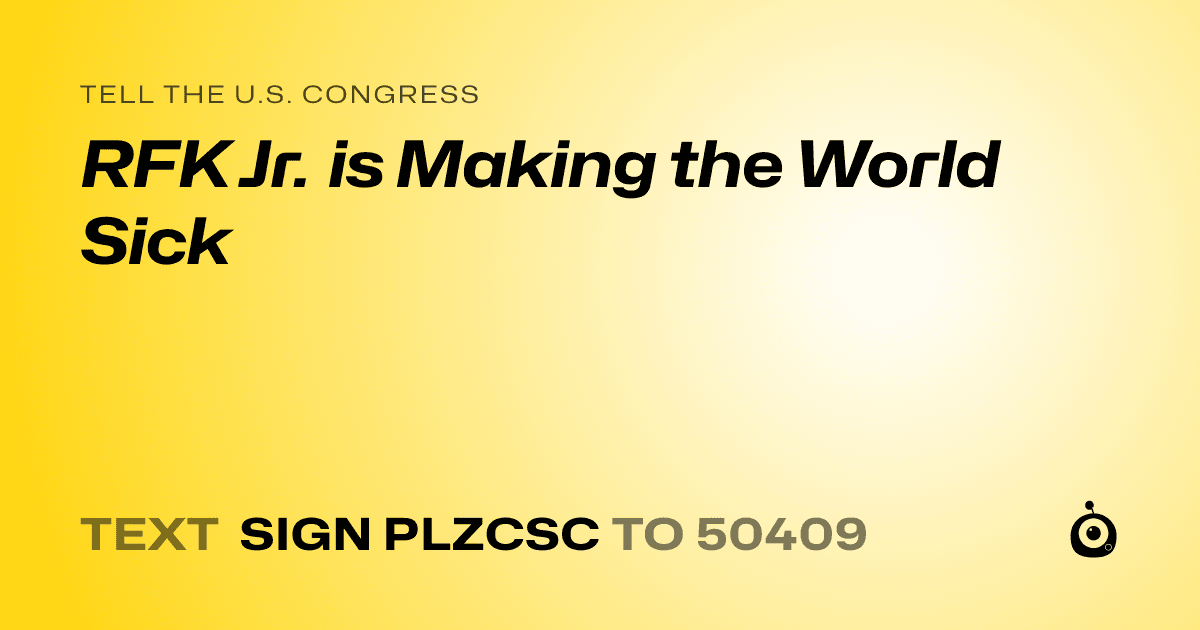 A shareable card that reads "tell the U.S. Congress: RFK Jr. is Making the World Sick" followed by "text sign PLZCSC to 50409"