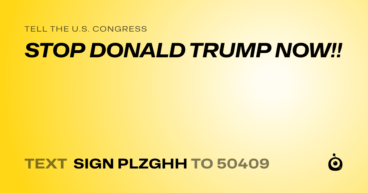 A shareable card that reads "tell the U.S. Congress: STOP DONALD TRUMP NOW!!" followed by "text sign PLZGHH to 50409"