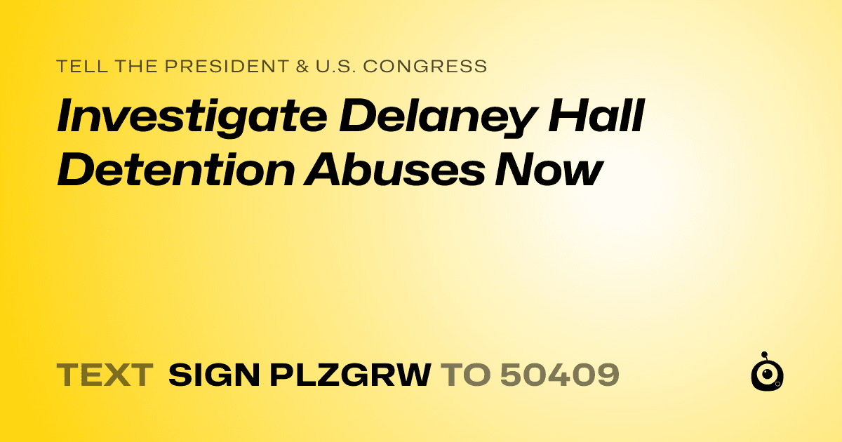 A shareable card that reads "tell the President & U.S. Congress: Investigate Delaney Hall Detention Abuses Now" followed by "text sign PLZGRW to 50409"