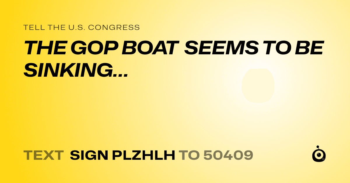 A shareable card that reads "tell the U.S. Congress: THE GOP BOAT SEEMS TO BE SINKING…" followed by "text sign PLZHLH to 50409"