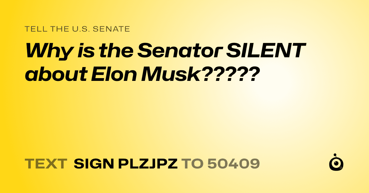 A shareable card that reads "tell the U.S. Senate: Why is the Senator SILENT about Elon Musk?????" followed by "text sign PLZJPZ to 50409"