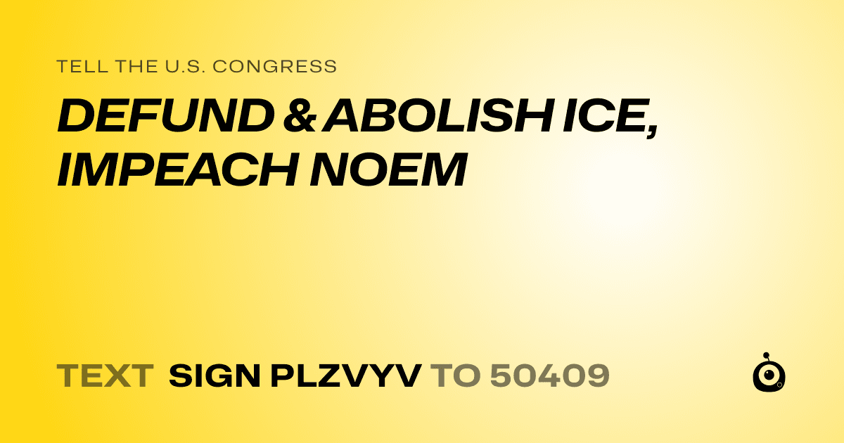 A shareable card that reads "tell the U.S. Congress: DEFUND & ABOLISH ICE, IMPEACH NOEM" followed by "text sign PLZVYV to 50409"