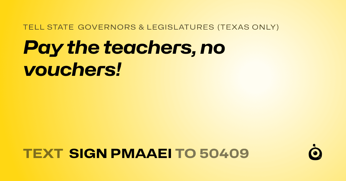 A shareable card that reads "tell State Governors & Legislatures (Texas only): Pay the teachers, no vouchers!" followed by "text sign PMAAEI to 50409"