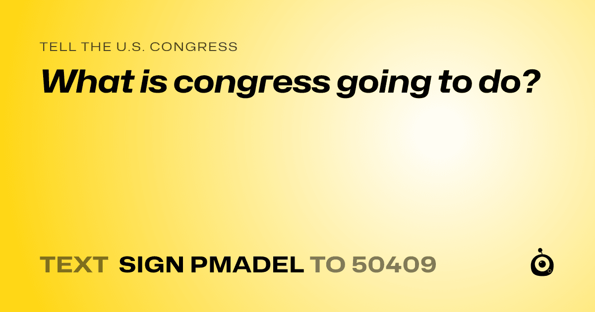 A shareable card that reads "tell the U.S. Congress: What is congress going to do?" followed by "text sign PMADEL to 50409"