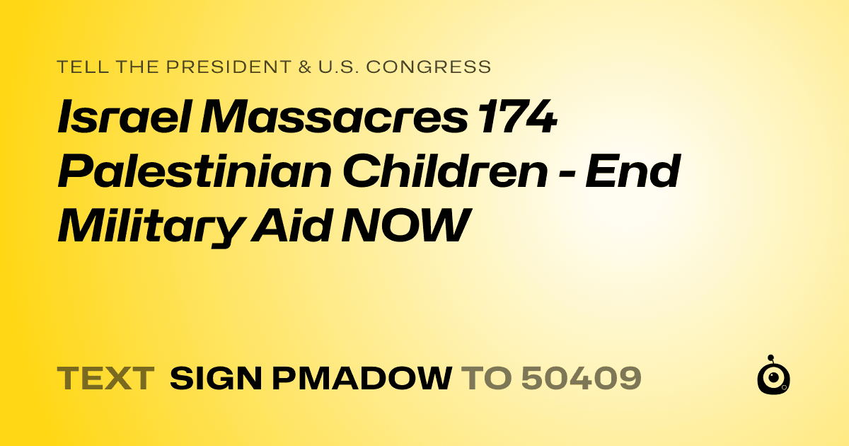 A shareable card that reads "tell the President & U.S. Congress: Israel Massacres 174 Palestinian Children - End Military Aid NOW" followed by "text sign PMADOW to 50409"