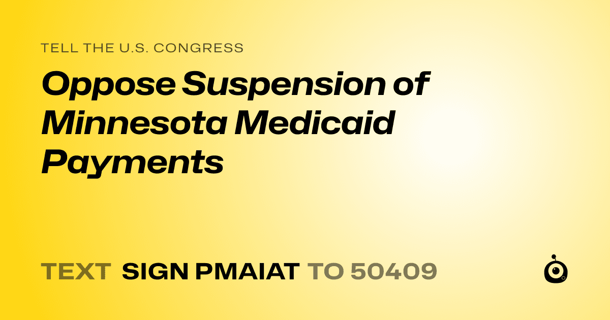 A shareable card that reads "tell the U.S. Congress: Oppose Suspension of Minnesota Medicaid Payments" followed by "text sign PMAIAT to 50409"