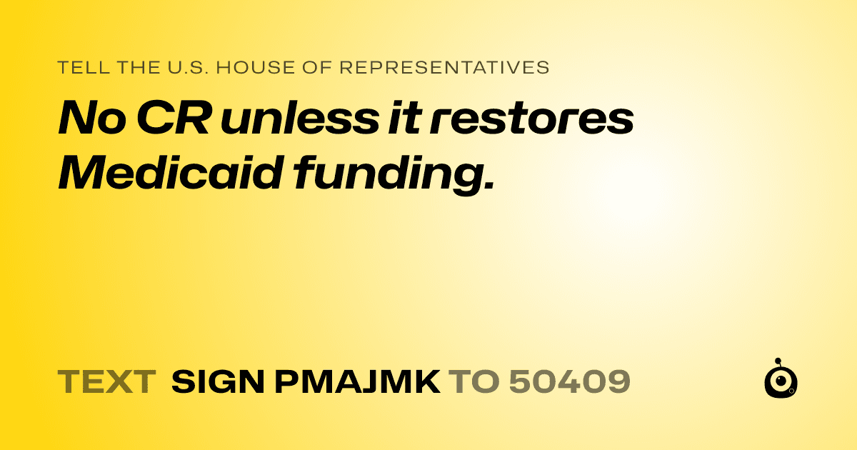 A shareable card that reads "tell the U.S. House of Representatives: No CR unless it restores Medicaid funding." followed by "text sign PMAJMK to 50409"