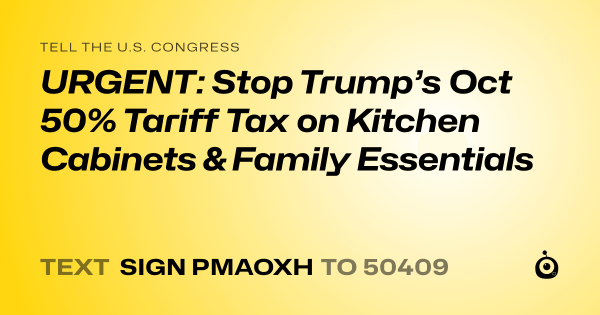 A shareable card that reads "tell the U.S. Congress: URGENT: Stop Trump’s Oct 50% Tariff Tax on Kitchen Cabinets & Family Essentials" followed by "text sign PMAOXH to 50409"