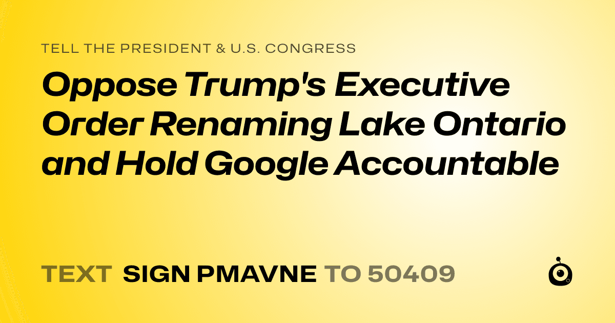 A shareable card that reads "tell the President & U.S. Congress: Oppose Trump's Executive Order Renaming Lake Ontario and Hold Google Accountable" followed by "text sign PMAVNE to 50409"