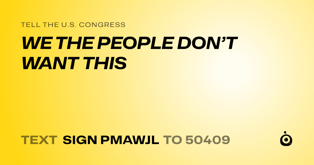 A shareable card that reads "tell the U.S. Congress: WE THE PEOPLE DON’T WANT THIS" followed by "text sign PMAWJL to 50409"