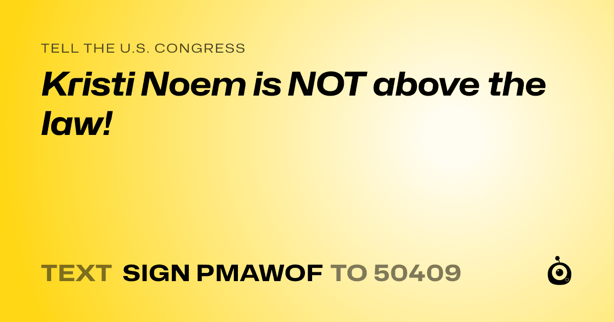 A shareable card that reads "tell the U.S. Congress: Kristi Noem is NOT above the law!" followed by "text sign PMAWOF to 50409"