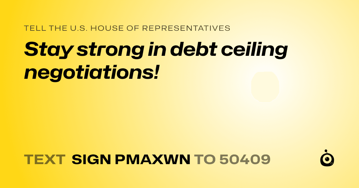 A shareable card that reads "tell the U.S. House of Representatives: Stay strong in debt ceiling negotiations!" followed by "text sign PMAXWN to 50409"