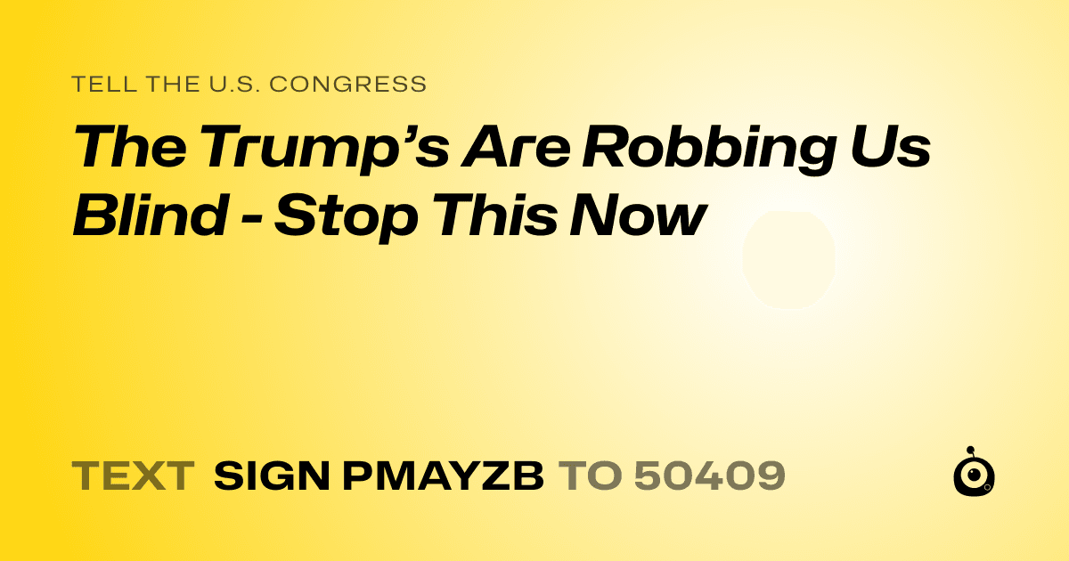 A shareable card that reads "tell the U.S. Congress: The Trump’s Are Robbing Us Blind - Stop This Now" followed by "text sign PMAYZB to 50409"