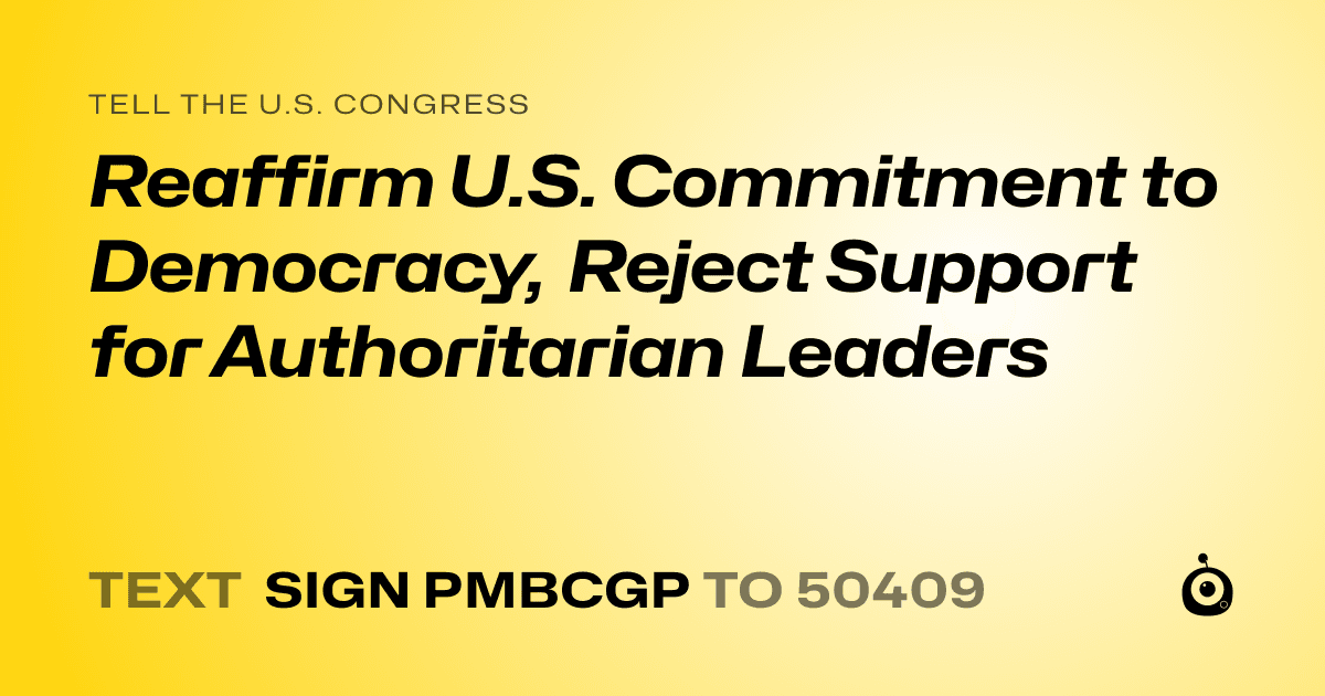 A shareable card that reads "tell the U.S. Congress: Reaffirm U.S. Commitment to Democracy, Reject Support for Authoritarian Leaders" followed by "text sign PMBCGP to 50409"