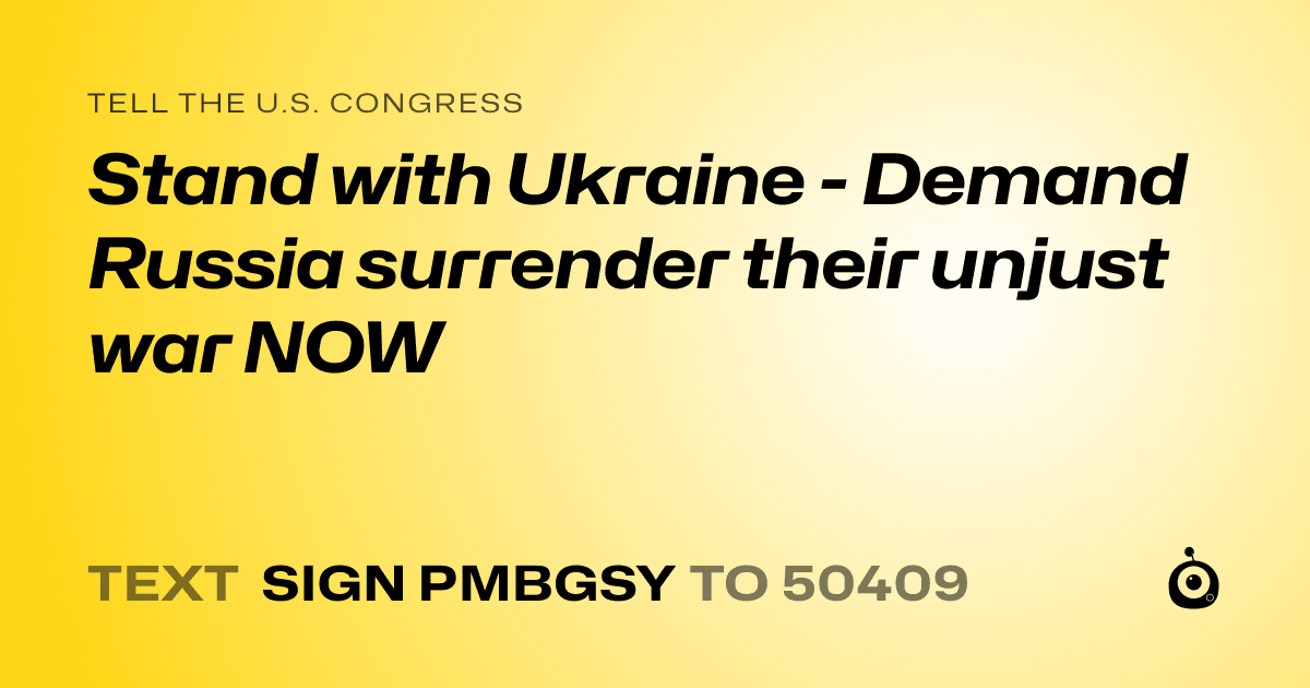 A shareable card that reads "tell the U.S. Congress: Stand with Ukraine - Demand Russia surrender their unjust war NOW" followed by "text sign PMBGSY to 50409"