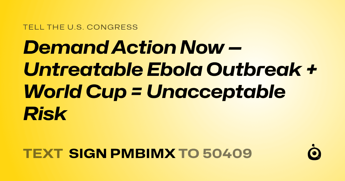 A shareable card that reads "tell the U.S. Congress: Demand Action Now — Untreatable Ebola Outbreak + World Cup = Unacceptable Risk" followed by "text sign PMBIMX to 50409"