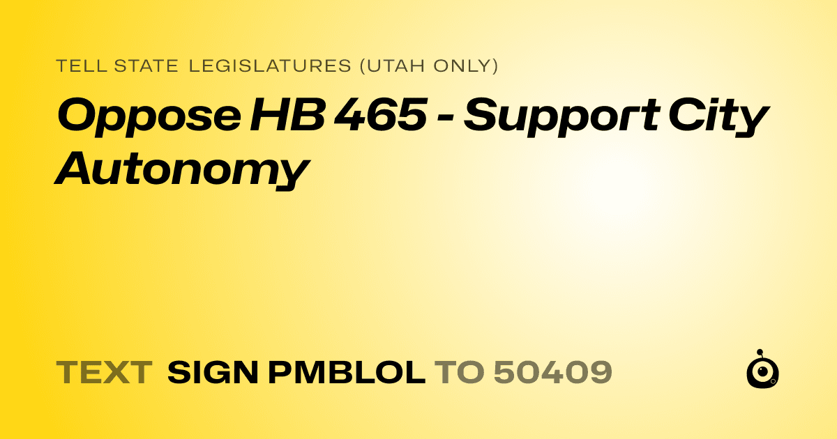 A shareable card that reads "tell State Legislatures (Utah only): Oppose HB 465 - Support City Autonomy" followed by "text sign PMBLOL to 50409"