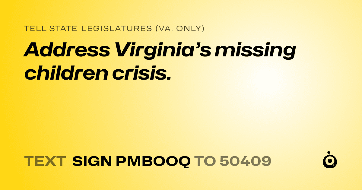 A shareable card that reads "tell State Legislatures (Va. only): Address Virginia’s missing children crisis." followed by "text sign PMBOOQ to 50409"