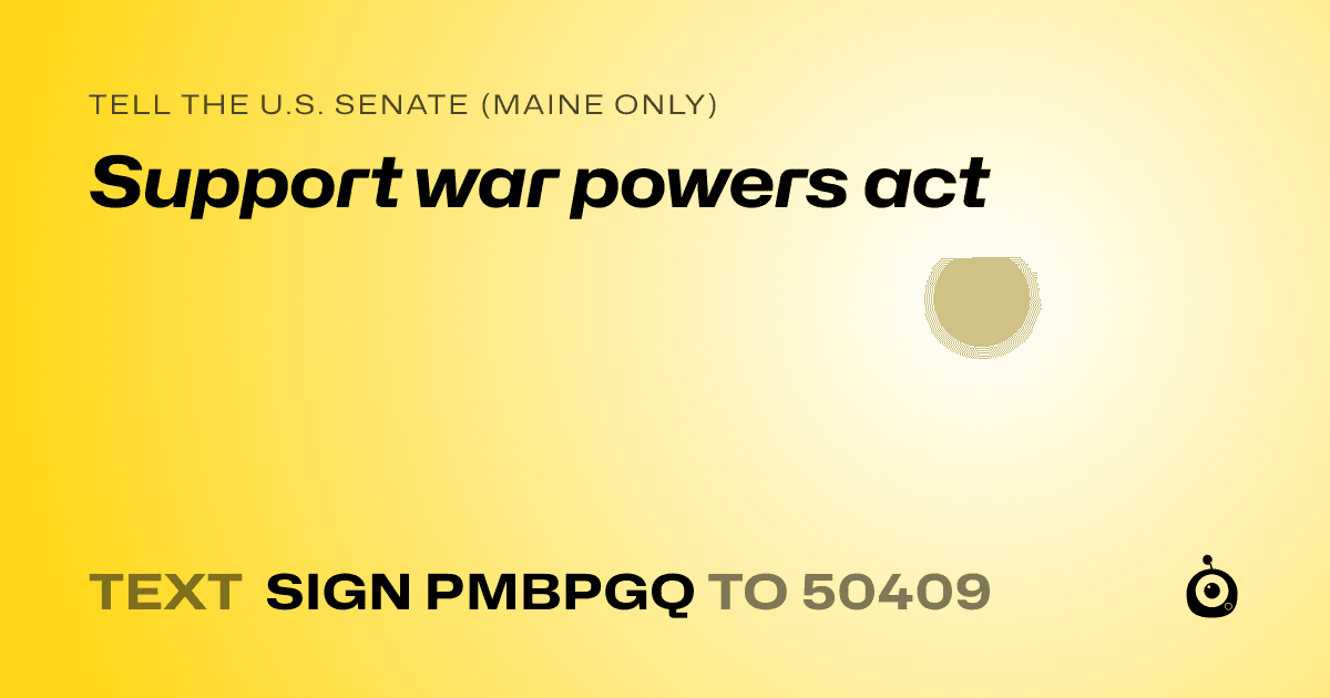 A shareable card that reads "tell the U.S. Senate (Maine only): Support war powers act" followed by "text sign PMBPGQ to 50409"