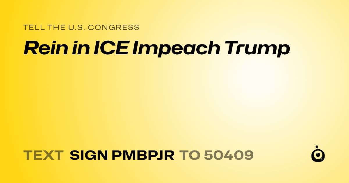 A shareable card that reads "tell the U.S. Congress: Rein in ICE
Impeach Trump" followed by "text sign PMBPJR to 50409"