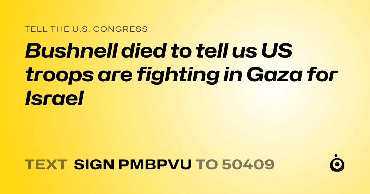 A shareable card that reads "tell the U.S. Congress: Bushnell died to tell us US troops are fighting in Gaza for Israel" followed by "text sign PMBPVU to 50409"