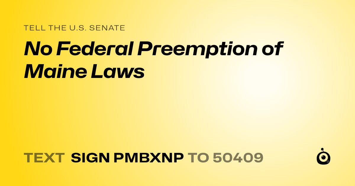 A shareable card that reads "tell the U.S. Senate: No Federal Preemption of Maine Laws" followed by "text sign PMBXNP to 50409"