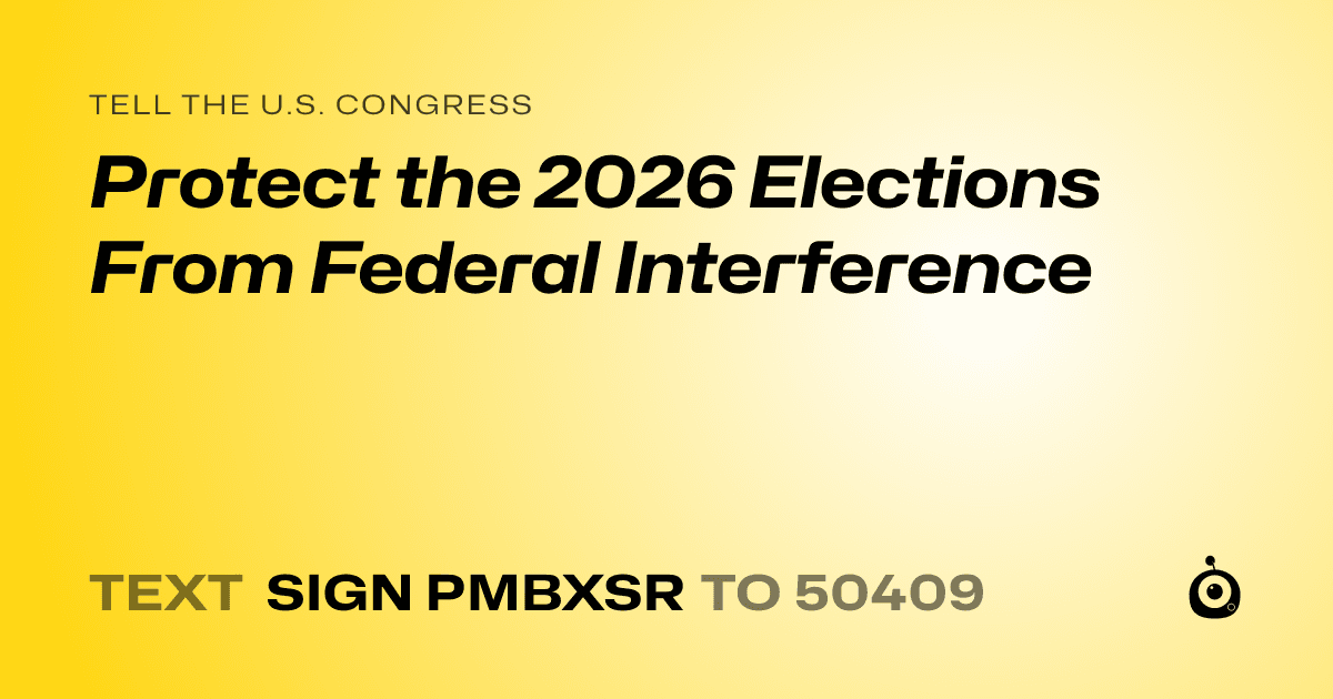 A shareable card that reads "tell the U.S. Congress: Protect the 2026 Elections From Federal Interference" followed by "text sign PMBXSR to 50409"