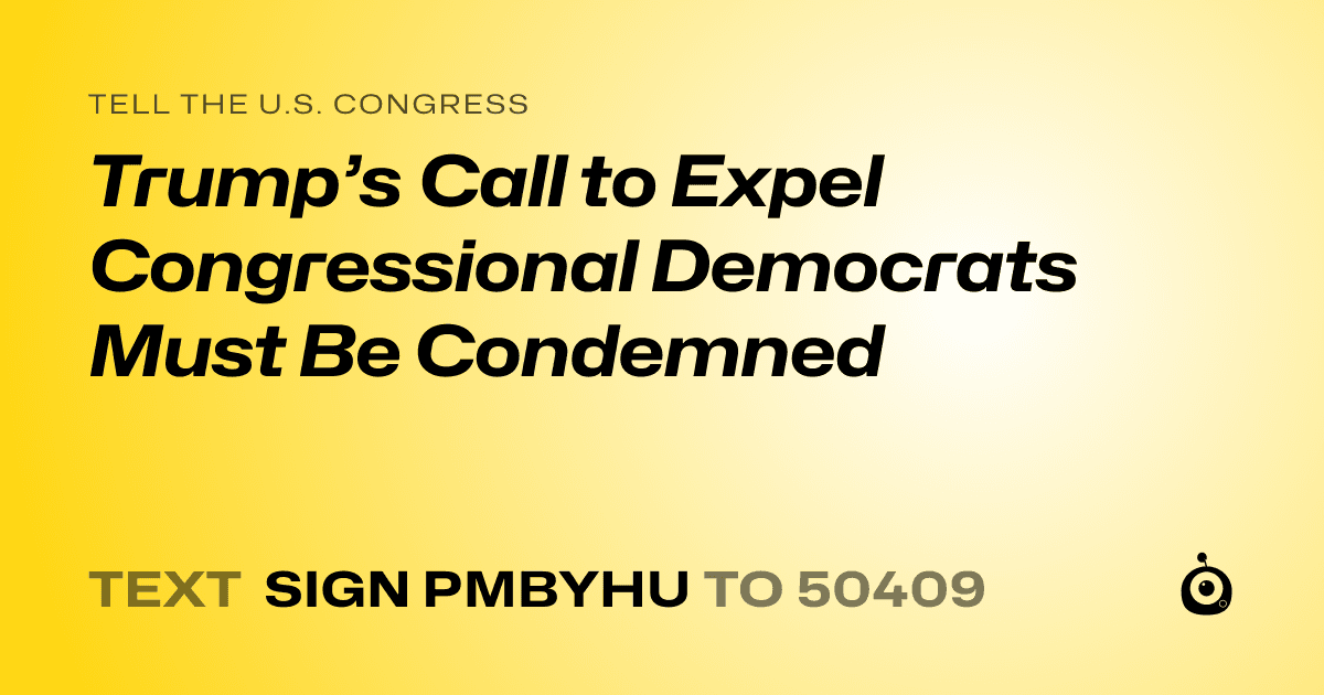 A shareable card that reads "tell the U.S. Congress: Trump’s Call to Expel Congressional Democrats Must Be Condemned" followed by "text sign PMBYHU to 50409"