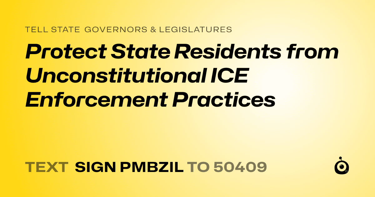 A shareable card that reads "tell State Governors & Legislatures: Protect State Residents from Unconstitutional ICE Enforcement Practices" followed by "text sign PMBZIL to 50409"