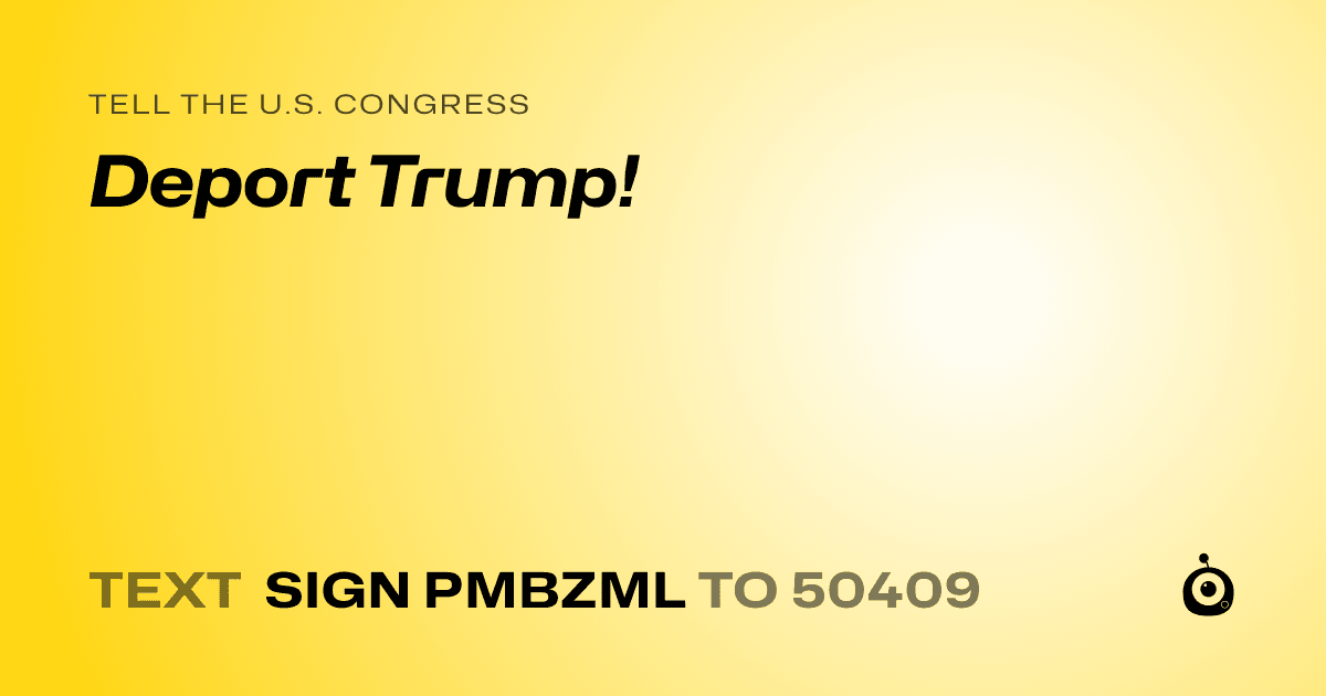 A shareable card that reads "tell the U.S. Congress: Deport Trump!" followed by "text sign PMBZML to 50409"