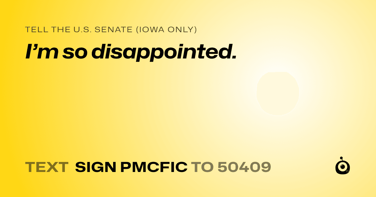 A shareable card that reads "tell the U.S. Senate (Iowa only): I’m so disappointed." followed by "text sign PMCFIC to 50409"