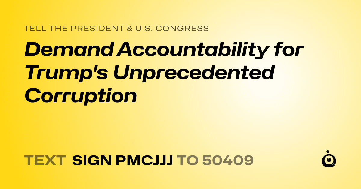A shareable card that reads "tell the President & U.S. Congress: Demand Accountability for Trump's Unprecedented Corruption" followed by "text sign PMCJJJ to 50409"