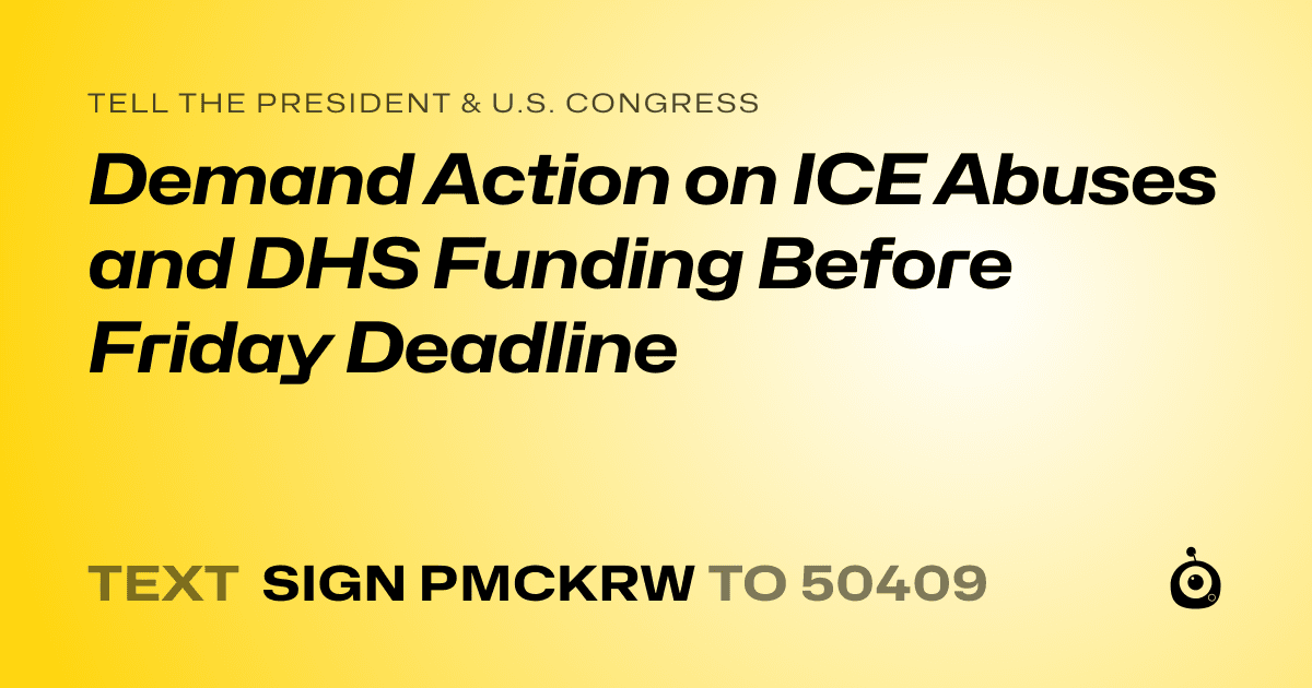 A shareable card that reads "tell the President & U.S. Congress: Demand Action on ICE Abuses and DHS Funding Before Friday Deadline" followed by "text sign PMCKRW to 50409"