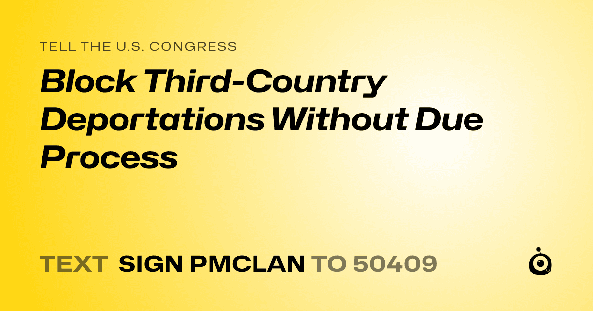 A shareable card that reads "tell the U.S. Congress: Block Third-Country Deportations Without Due Process" followed by "text sign PMCLAN to 50409"