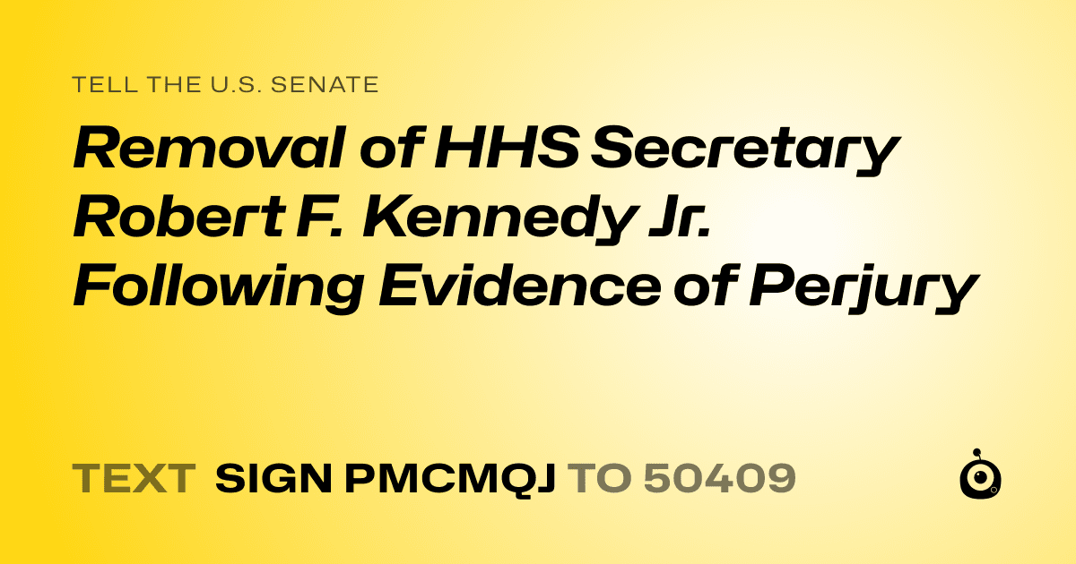 A shareable card that reads "tell the U.S. Senate: Removal of HHS Secretary Robert F. Kennedy Jr. Following Evidence of Perjury" followed by "text sign PMCMQJ to 50409"