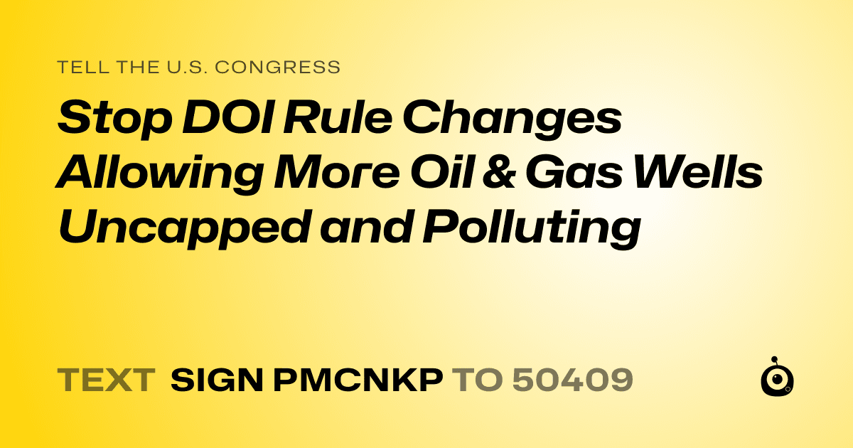 A shareable card that reads "tell the U.S. Congress: Stop DOI Rule Changes Allowing More Oil & Gas Wells Uncapped and Polluting" followed by "text sign PMCNKP to 50409"