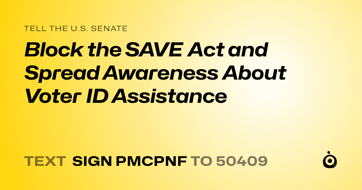 A shareable card that reads "tell the U.S. Senate: Block the SAVE Act and Spread Awareness About Voter ID Assistance" followed by "text sign PMCPNF to 50409"