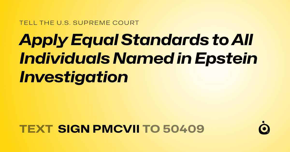 A shareable card that reads "tell the U.S. Supreme Court: Apply Equal Standards to All Individuals Named in Epstein Investigation" followed by "text sign PMCVII to 50409"