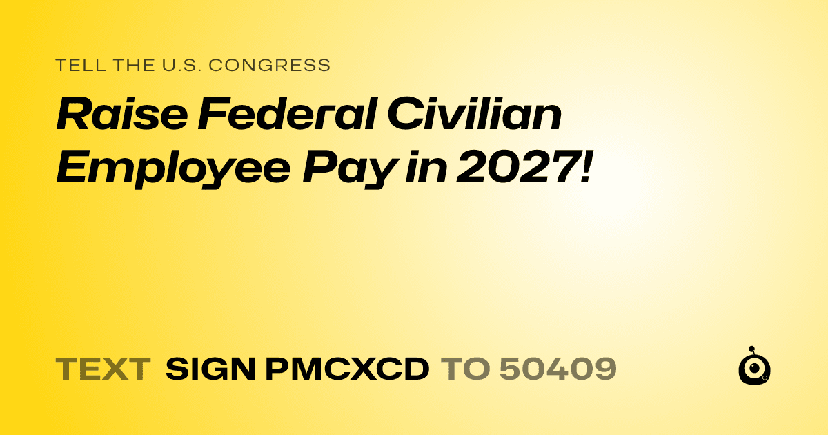 A shareable card that reads "tell the U.S. Congress: Raise Federal Civilian Employee Pay in 2027!" followed by "text sign PMCXCD to 50409"