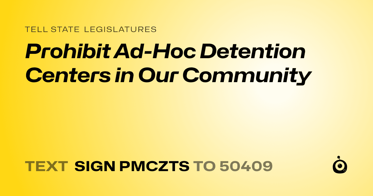 A shareable card that reads "tell State Legislatures: Prohibit Ad-Hoc Detention Centers in Our Community" followed by "text sign PMCZTS to 50409"