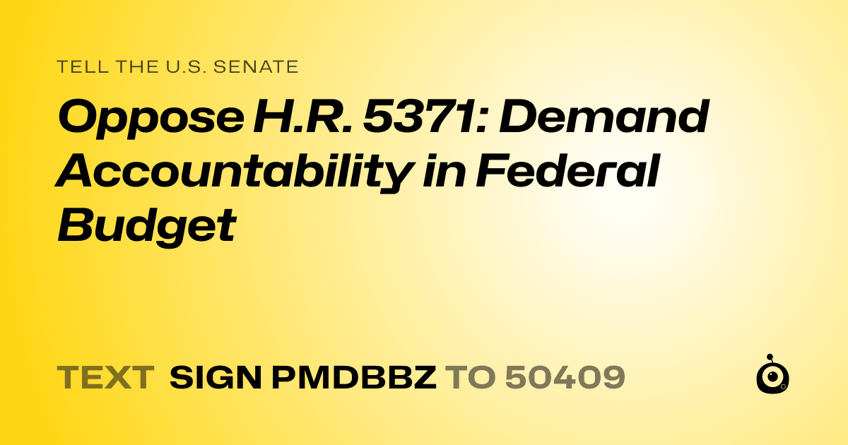 A shareable card that reads "tell the U.S. Senate: Oppose H.R. 5371: Demand Accountability in Federal Budget" followed by "text sign PMDBBZ to 50409"