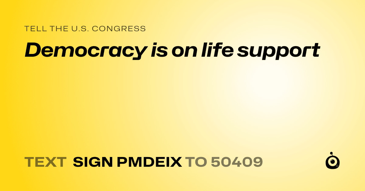 A shareable card that reads "tell the U.S. Congress: Democracy is on life support" followed by "text sign PMDEIX to 50409"