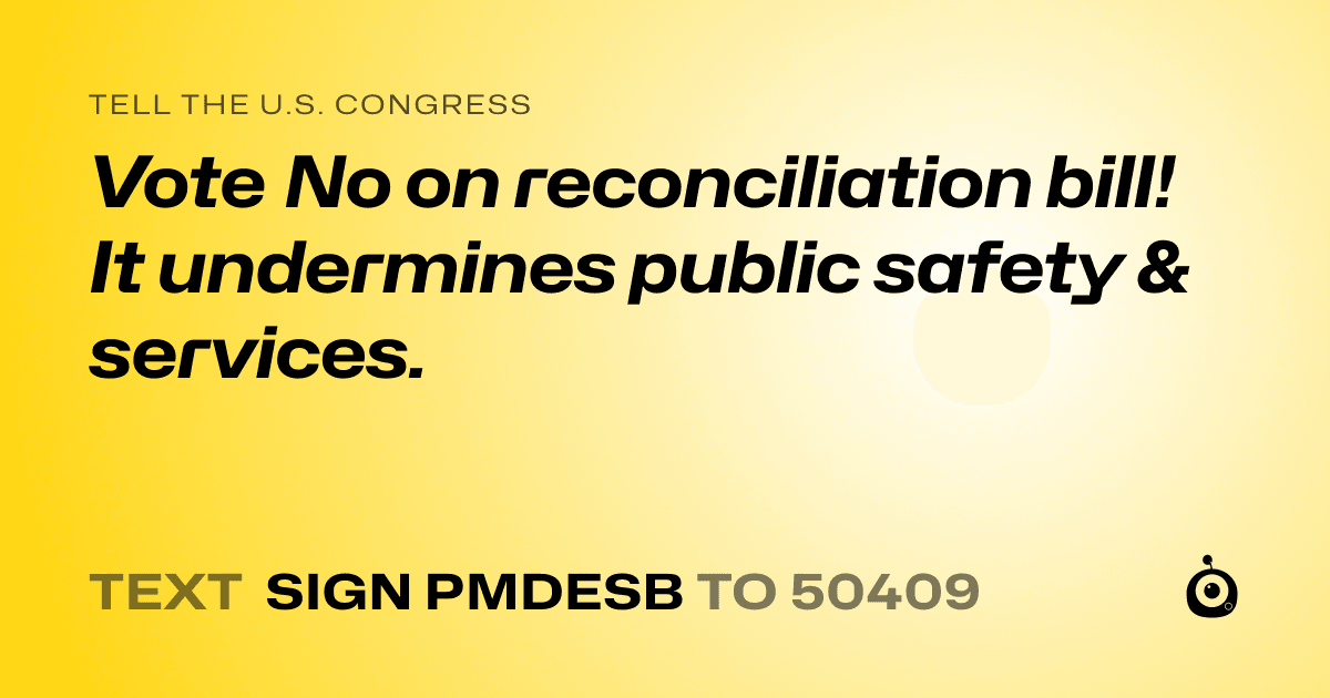 A shareable card that reads "tell the U.S. Congress: Vote No on reconciliation bill! It undermines public safety & services." followed by "text sign PMDESB to 50409"