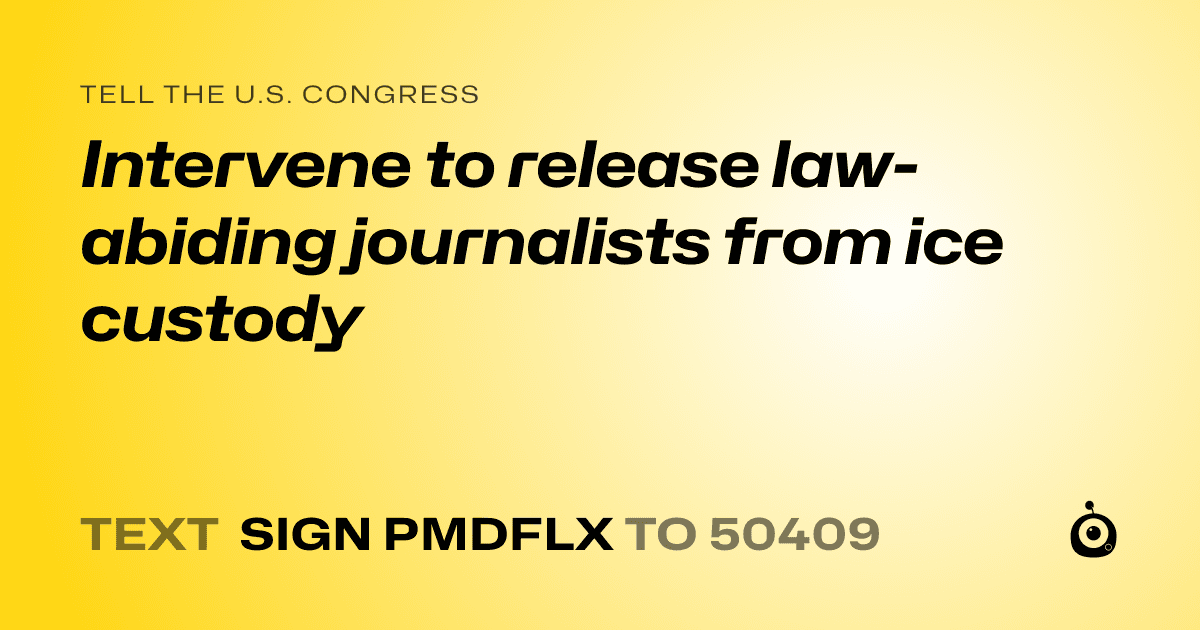A shareable card that reads "tell the U.S. Congress: Intervene to release law-abiding journalists from ice custody" followed by "text sign PMDFLX to 50409"